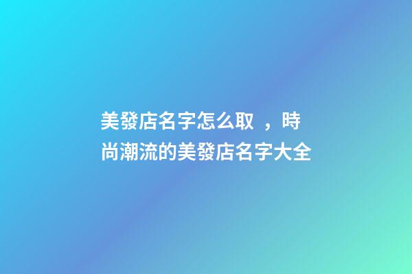 美發店名字怎么取，時尚潮流的美發店名字大全-第1張-店鋪起名-玄機派